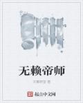 无赖帝师小说无弹窗