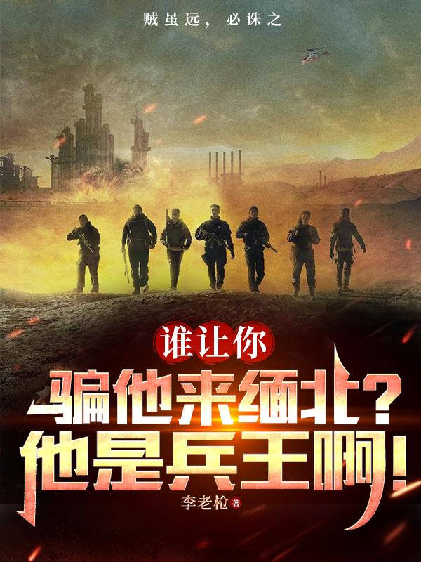 谁让你骗他来**？他是兵王啊！