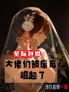 星际包婚:大佬们被废后崛起了